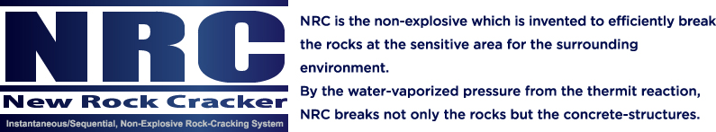 NRC is the non-explosive which is invented to efficiently break the rocks at the sensitive area for the surrounding environment.
By the water-vaporized pressure from the thermit reaction, NRC breaks not only the rocks but the concrete-structures.